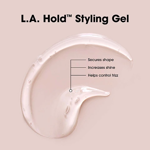 Image 1 - Image shows a small amount of clear styling gel in a fluid shape on a light beige background, with the text L.A. Hold™ Styling Gel and three bullet points: Secures shape, Increases shine, Helps control frizz.
Image 2 - Image of two hair product comparisons: on the left, L.A. Hold Hair Spritz, a clear spray bottle with a label, and on the right, L.A. Hold Styling Gel, a white tube with a label, with text describing each products features including maximum-holding mist, shine retention, and use instructions.