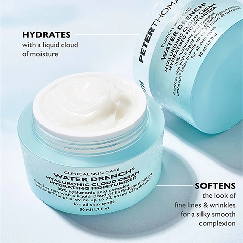 Image 1 - Image of two jars of Peter Thomas Roth Water Drench Hyaluronic Cloud Cream Hydrating Moisturizer, one open showing the white cream, with text HYDRATES with a liquid cloud of moisture and SOFTENS the look of fine lines & wrinkles for a silky smooth complexion visible. Image 2 - A jar of Peter Thomas Roth Water Drench Hyaluronic Cloud Cream Hydrating Moisturizer sits on a white surface with product texture swirls, surrounded by marketing text PETERTHOMASROTH CLINICAL SKIN CARE WATER DRENCH® HYALURONIC CLOUD CREAM HYDRATING MOISTURIZER 30% hyaluronic acid complex drenches skin with a liquid cloud of fluffy-light moisture pentavitin® helps provide up to 72 hours of hydration* for all skin types 50 ml / 1.7 fl oz 30% HYALURONIC ACID COMPLEX drenches your skin with fluffy-light moisture PENTAVITIN® helps provide hydration for up to 72 hours* *In a 28-day study applying a 1% Pentavitin® formulation, skin remained hydrated for 72 hours. Image 3 - A hand is shown with a small amount of cream on the index finger, with text above that reads Apply a pearl-size amount onto the face and neck and an arrow pointing to the cream. Image 4 - A Peter Thomas Roth Water Drench Hyaluronic Cloud Body Cream jar and a Moisturizer jar are shown with text reading Water Drench® Up to 72 Hours OF HYDRATION*, CULT-FAVORITE MOISTURIZER NOW FOR YOUR BODY, and #1 BESTSELLING MOISTURIZER†. Image 5 - Image shows four steps of the Peter Thomas Roth Water Drench skincare routine with products labeled Step 1 Gel Cleanser Cleanse + Remove Impurities, Step 2 Cloud Mask Replenish, Moisture and Soothe, Step 3 Daily Serum Brighten + Smooth, and Step 4 Daily Moisturizer Lock Intense Hydration, with the title Water Drench Routine.