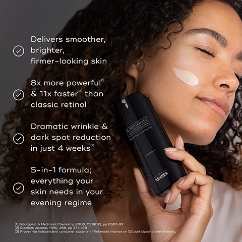 Image 1 - A woman with curly hair is applying a skincare product to her cheek while holding a black bottle labeled r-Retinoate and text beside her outlines benefits including smoother skin, powerful effects, and dark spot reduction.
Image 2 - A woman with curly hair smiles while holding a black skincare product labeled r-Retinoate with the text 91% of participants agreed their skin looked instantly smoother after just 1 use and a smaller note stating Proven via independent consumer study on r-Retinoate Intense on 52 participants over 4 weeks.
Image 3 - A sleek black bottle of r-Retinoate Youth Activating Cream stands on a dark, textured background, featuring text that highlights five technologies: encapsulated retinyl retinoate, retinol, ceramide complex, drone-targeted peptide, and hyaluronic acid, along with their corresponding benefits.
Image 4 - Image shows three skincare products from the R-Retinoate range by Medik8 on a reflective surface, including r-Retinoate Day & Night Eye Serum, r-Retinoate Day & Night, and r-Retinoate Intense, with visible text indicating usage times AM and PM.
Image 5 - Image showing a skincare routine with four products labeled for use in the evening and morning, including CLEANSE, TONE, EYES, and VITAMIN A, with a note stating: EXPERT ADVICE: Always wear a sunscreen the following morning to maintain maximum visible results.