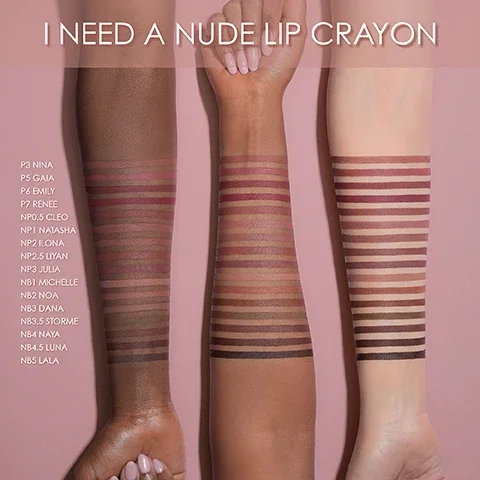i need a nude lip crayon swatches on three different skin tones, P3 Nina, P5 Gaia, P6 Emily, P7, Renee, NP 0.5 cleo, NP1 natasha, NP2 Elona, NP 2.5 Liyan, NP3 Julia, NB1 Michelle, NB2 Noa, NB3 Dana, NB 3.5, Naya, NB4 Naya, NB 4.5 Luna, NB5 Lala