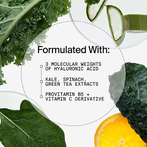 Image 1, formulated with 3 molecular weights of hyaluronic acid. kale, spinach, green tea extracts. provitamin B5 and vitamin c derivative. image 2, ingredients - superfood air whip moisture cream. hyaluronic acid - helps replenish and retain essential hydration and plump the look of skin. green tea an antioxidant rich powerhouse that fights visible signs of ageing. image 3, immediate improvement in skin hydration for plump, healthy glow. before and after.