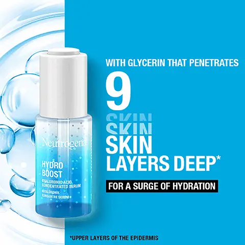 Image 1, WITH GLYCERIN THAT PENETRATES 9 CVIN SKIN Neutrogena SKIN HYDRO BOOST YALURONIC ACID CONCENTRATED SERUM NYALDRONIK KONSANTRE SEROM LAYERS DEEP* FOR A SURGE OF HYDRATION *UPPER LAYERS OF THE EPIDERMIS Image 2, PROVIDES INTENSE MOISTURE FOR SMOOTHER SKIN IN 2 WEEKS* *CLINICAL STUDY WITH 35 PARTICIPANTS Neutrogena HYDRO BOOST YALURONIC ACID. CONCENTRATED SERUM HYALURONIK KONSANTRE SEROM Image 3, SKIN FEELS REFRESHED, REPLENISHED, MOISTURISED AND SOFT Image 4, INGREDIENTS YOUR SKIN LOVES Neut HYDRO BOOST SALURONI CONCENTRA WALRUNK KONSANTRE S WITH HYALURONIC ACID HELPS RETAIN WATER WITH PROVITAMIN B5 WITH PREBIOTIC TECHNOLOGY* Image 5, LIGHTWEIGHT FORMULA FRAGRANCE-FREE NON-GREASY Image 6, Neutrogena HYDRO BOOST HYALURONIC ACIO CONCENTRATED SERUM NYALURONIK KONSANTRE SERON DEVELOPED WITH DERMATOLOGISTS SUITABLE FOR ALL SKIN TYPES FRAGRANCE FREE Image 7, I LOVE THIS SERUM! IT ABSORBS INTO MY SKIN QUICKLY, LEAVES IT FEELING HYDRATED. - KELLYB4U NEUTROGENA.CO.UK Image 8, DISCOVER YOUR HYDRO BOOST ROUTINE I Neutrogenar Hydro Boost cleanser Neutrogen HYDRO BOOST Neutrogenar BOOST HYDRO PADNO 20021 Neutrogena HYDRO BOOST BE CREAM