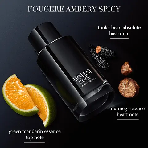 FOUGERE AMBERY SPICY. tonka bean absolute base note. nutmeg essence heart note. green mandarin essence top note. ARMANI code. WOODY AMBERY, green mandarin, lavandine, cedarwood and tonka bean. FOUGERE AMBERY SPICY, green mandarin, nutmeg, tonka bean. WOODY AROMATIC, bergamot, clary sage and iris, cedarwood and tonka bean.