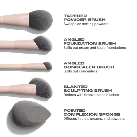 TAPERED POWDER BRUSH Sweeps on setting powders ANGLED FOUNDATION BRUSH Buffs out cream and liquid foundations ANGLED CONCEALER BRUSH Buffs out concealers SLANTED SCULPTING BRUSH Defines with bronzers and blushes POINTED COMPLEXION SPONGE Diffuses liquids, creams, and powders