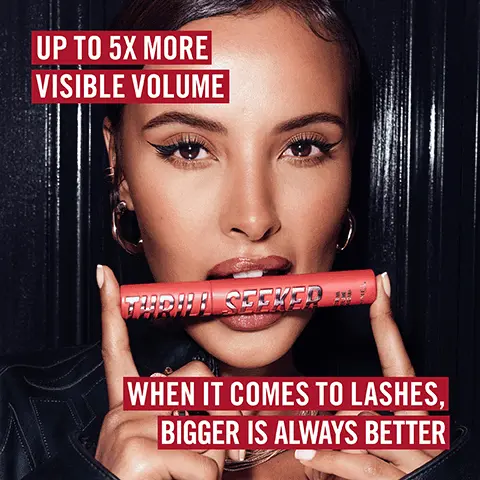 UP TO 5X MORE VISIBLE VOLUME, WHEN IT COMES TO LASHES, BIGGER IS ALWAYS BETTER. LASH-LOVING TRIO OF WAXES. CREATES EXTREME VOLUME THAT LASTS FOR UP TO 24 HOURS. UP TO 24HR WEAR. EXTREME OVERSIZED BRUSH IS DESIGNED TO WRAP AND COAT EACH LASH FOR INSTANT IMPACT. 93% BELIEVE IT IS LONG-LASTING, 97% AGREE IT DELIVERS INTENSE BLACK PAYOFF, 90% AGREE IT COVERS LASHES FROM THE FIRST SWIPE, 87% AGREE IT DELIVERS ULTRA VOLUME, 50 FEMALE MASCARA USERS AGED 18-55 ITALY BASED STUDY JAN-FEB 22. LONG-LASTING, CRUELTY-FREE, CLUMP-FREE, SMUDGE-FREE, BUILDABLE FORMULA. DISCOVER THE THRILL SEEKER COLLECTION.