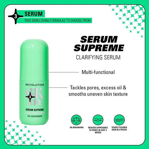 Image 1 - An image of a green serum bottle labeled SERUM SUPREME CLARIFYING SERUM with visible text highlighting its benefits: Multi-functional, Tackles pores, excess oil & smooths uneven skin texture, and icons for OIL BALANCING, REDUCES APPEARANCE OF PORES IN JUST 2 WEEKS, and VISIBLY CLEARER SKIN IN 2 WEEKS.
Image 2 - Image shows a side-by-side comparison of a womans face labeled Before on the left and After 4 Weeks on the right, illustrating a visible improvement in skin clarity, with the products from the Clearly Clarify 4-Step Routine displayed at the bottom right.
Image 3 - Four groups of skincare products are displayed, with labels reading BE BRIGHT for glow-boosting formulas, HAPPY HYDRATE for skin quenching formulas, CLEARLY CLARIFY for blemish-prone skin, and GO GENTLE for barrier support, accompanied by product images and descriptions.
Image 4 - Image shows a comparison of two skincare products side by side: on the left, a white dropper bottle labeled Blemish from Revolution Skin, and on the right, a green cylindrical container with Revolution and Serum Supreme along with 10% Niacinamide in a smaller font; there is text above stating WEVE HAD A GLOW UP! and below stating NEW LOOK. SAME INCREDIBLE FORMULA.